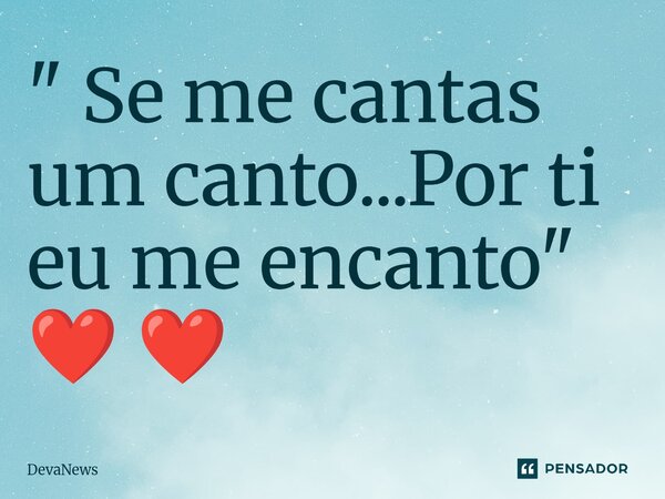 ⁠" Se me cantas um canto...Por ti eu me encanto" ❤️ ❤️... Frase de DevaNews.