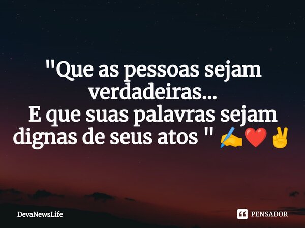 ⁠ "Que as pessoas sejam verdadeiras... E que suas palavras sejam dignas de seus atos " ✍️❤️✌️... Frase de DevaNewsLife.