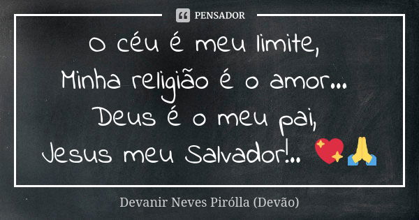 O céu é meu limite, Minha religião é o amor... Deus é o meu pai, Jesus meu Salvador!.. 💖🙏... Frase de Devanir Neves Pirólla (Devão).