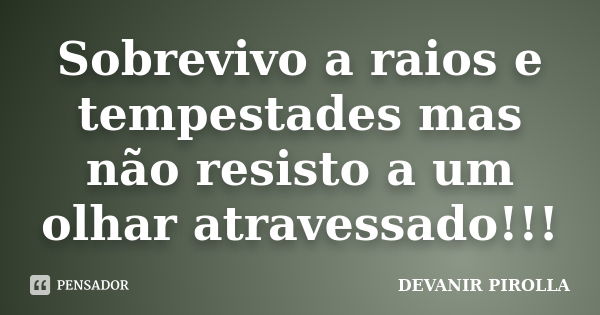 Sobrevivo a raios e tempestades mas não resisto a um olhar atravessado!!!... Frase de devanir pirolla.