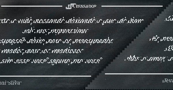 Curta a vida passando deixando o que de bom ela nos proporciona. As preocupaçõe deixe para os preocupados. Os medos para os medrosos Mas o amor, a sim esse você... Frase de Devanir Silva.