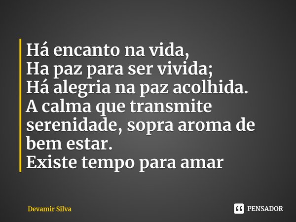 ⁠Há encanto na vida,
Ha paz para ser vivida;
Há alegria na paz acolhida.
A calma que transmite serenidade, sopra aroma de bem estar.
Existe tempo para amar... Frase de Devanir Silva.