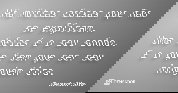 Há muitas coisas que não se explicam. Uma delas é o seu sonho. E o que tem que ser seu ninguém tira.... Frase de Devanir Silva.
