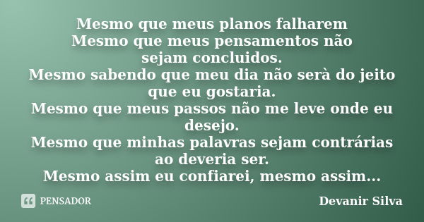 Mesmo que meus planos falharem Mesmo que meus pensamentos não sejam concluidos. Mesmo sabendo que meu dia não serà do jeito que eu gostaria. Mesmo que meus pass... Frase de Devanir Silva.