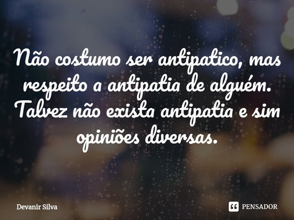 ⁠Não costumo ser antipatico, mas respeito a antipatia de alguém.
Talvez não exista antipatia e sim opiniões diversas.... Frase de Devanir Silva.