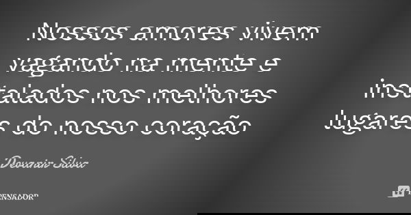 Nossos amores vivem vagando na mente e instalados nos melhores lugares do nosso coração... Frase de Devanir Silva.