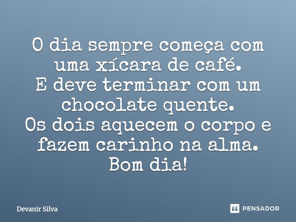 O dia sempre começa com uma xícara de café. E deve terminar com um chocolate quente. Os dois aquecem o corpo e fazem carinho na alma. Bom dia!... Frase de Devanir Silva.