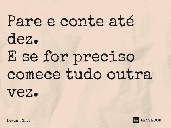 ⁠Pare e conte até dez.
E se for preciso comece tudo outra vez.... Frase de Devanir Silva.