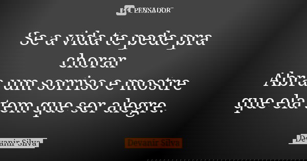 Se a vida te pede pra chorar Abra um sorriso e mostre que ela tem que ser alegre.... Frase de Devanir Silva.