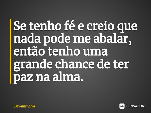 ⁠Se tenho fé e creio que nada pode me abalar, então tenho uma grande chance de ter paz na alma.... Frase de Devanir Silva.