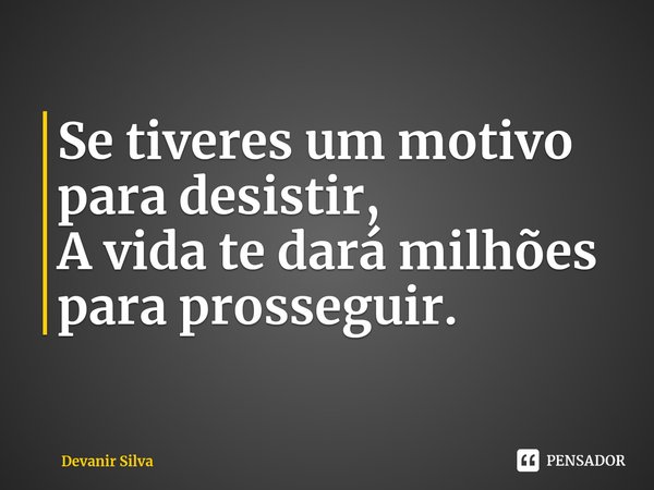 ⁠Se tiveres um motivo para desistir,
A vida te dará milhões para prosseguir.... Frase de Devanir Silva.