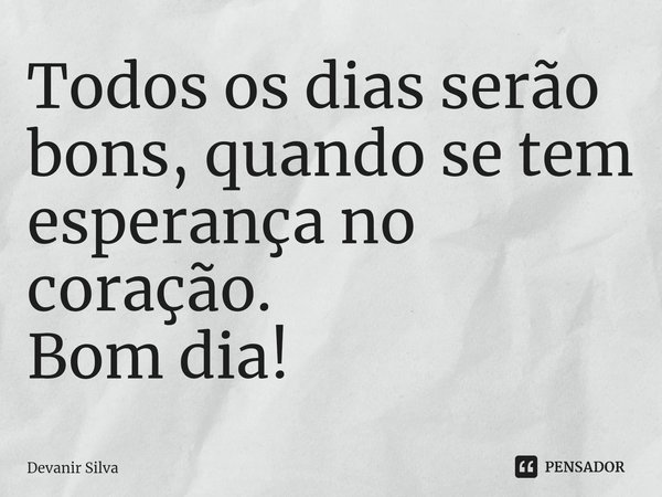 ⁠Todos os dias serão bons, quando se tem esperança no coração.
Bom dia!... Frase de Devanir Silva.