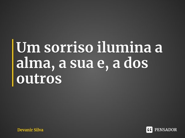 ⁠Um sorriso ilumina a alma, a sua e, a dos outros... Frase de Devanir Silva.