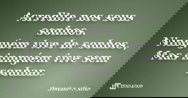 Acredite nos seus sonhos. Ninguém vive de sonhos, Mas ninguém vive sem sonhar.... Frase de Devanir V Silva.