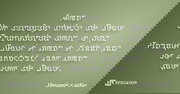 Amor Um coração cheio de Deus Transborda amor e paz Porque Deus é amor e toda paz se constrói com amor que vem de Deus.... Frase de Devanir V Silva.