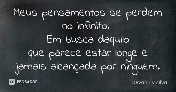 Meus pensamentos se perdem no infinito. Em busca daquilo que parece estar longe e jamais alcançada por ninguem.... Frase de Devanir V Silva.