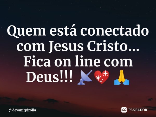 ⁠⁠⁠Quem está conectado com Jesus Cristo...
Fica on line com Deus!!! 📡💖 🙏... Frase de devanirpirólla.