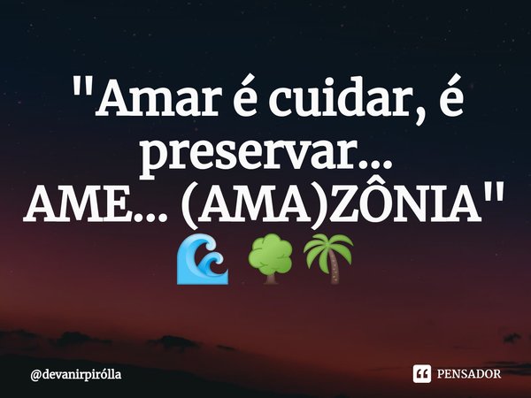 ⁠ "Amar é cuidar, é preservar...
AME... (AMA)ZÔNIA" 🌊 🌳🌴... Frase de devanirpirólla.