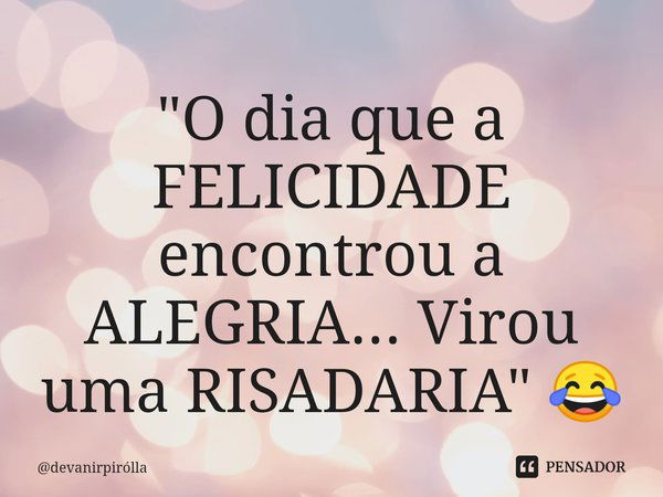 ⁠ "O dia que a FELICIDADE encontrou a ALEGRIA... Virou uma RISADARIA" 😂... Frase de devanirpirólla.