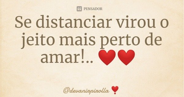 Se distanciar virou o jeito mais perto de amar!.. ❤️❤️... Frase de devanirpirolla.