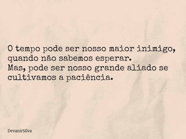 O tempo pode ser nosso maior inimigo, quando não sabemos esperar. Mas, pode ser nosso grande aliado se cultivamos a paciência.... Frase de DevanirSilva.