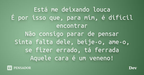 Está me deixando louca É por isso que, para mim, é difícil encontrar Não consigo parar de pensar Sinta falta dele, beije-o, ame-o, se fizer errado, tá ferrada A... Frase de Dev.