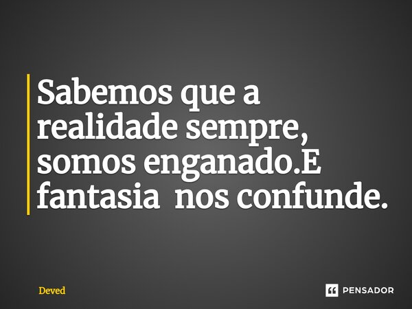 ⁠Sabemos que a realidade sempre, somos enganado.E fantasia nos confunde.... Frase de Deved.