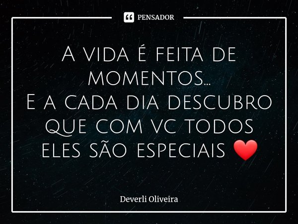 ⁠A vida é feita de momentos...
E a cada dia descubro que com vc todos eles são especiais ❤️... Frase de Deverli Oliveira.