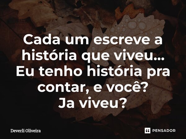 ⁠Cada um escreve a história que viveu... Eu tenho história pra contar, e você? Ja viveu?... Frase de Deverli Oliveira.