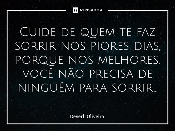⁠Cuide de quem te faz sorrir nos piores dias, porque nos melhores, você não precisa de ninguém para sorrir...... Frase de Deverli Oliveira.