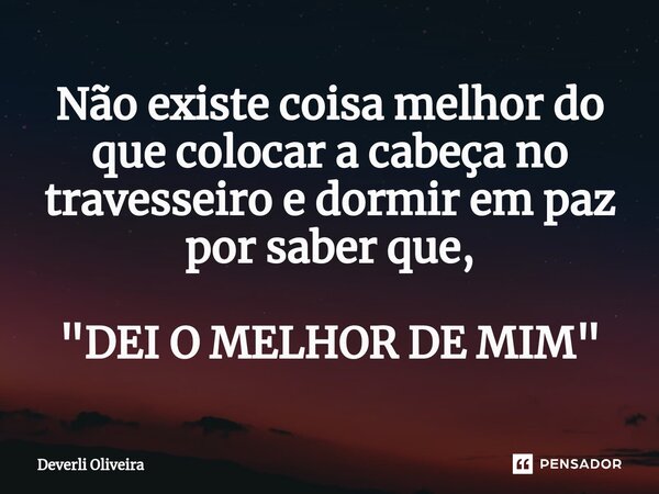 Não existe coisa melhor do que colocar a cabeça no travesseiro e dormir em paz por saber que, "DEI O MELHOR DE MIM"⁠... Frase de Deverli Oliveira.