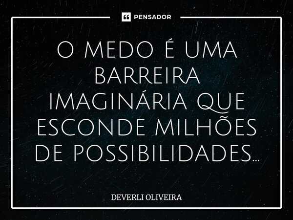 ⁠O MEDO É UMA BARREIRA IMAGINÁRIA QUE ESCONDE MILHÕES DE POSSIBILIDADES...... Frase de Deverli Oliveira.