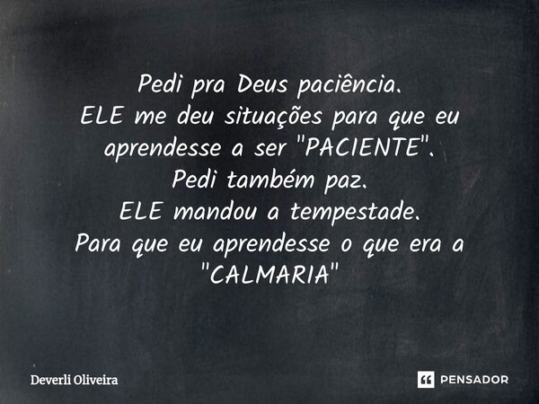 ⁠Pedi pra Deus paciência. ELE me deu situações para que eu aprendesse a ser"PACIENTE". Pedi também paz. ELE mandou a tempestade. Para que eu aprendess... Frase de Deverli Oliveira.