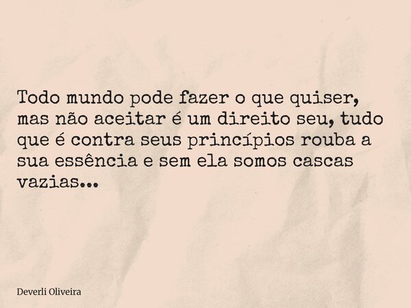 Todo mundo pode fazer o que quiser, mas não aceitar é um direito seu, tudo que é contra seus princípios rouba a sua essência e sem ela somos cascas vazias...⁠... Frase de Deverli Oliveira.