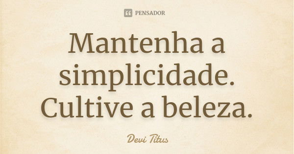 Mantenha a simplicidade. Cultive a beleza.... Frase de Devi Titus.