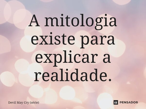 ⁠A mitologia existe para explicar a realidade.... Frase de Devil May Cry (série).