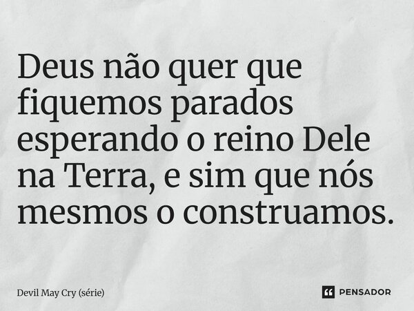 ⁠Deus não quer que fiquemos parados esperando o reino Dele na Terra, e sim que nós mesmos o construamos.... Frase de Devil May Cry (série).