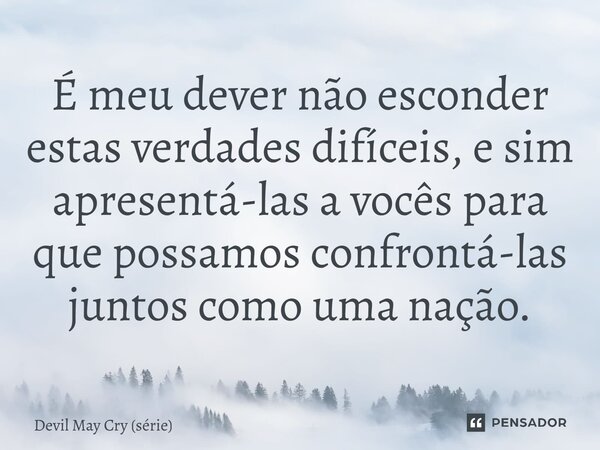 ⁠É meu dever não esconder estas verdades difíceis, e sim apresentá-las a vocês para que possamos confrontá-las juntos como uma nação.... Frase de Devil May Cry (série).
