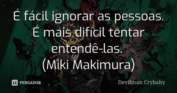 É fácil ignorar as pessoas. É mais difícil tentar entendê-las. (Miki Makimura)... Frase de Devilman Crybaby.