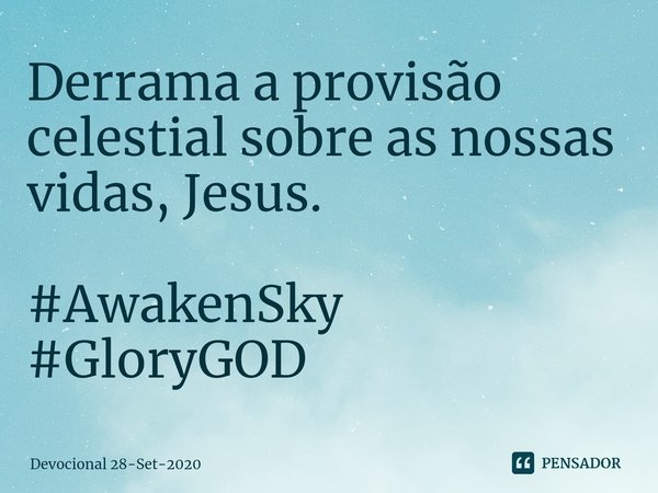 ⁠Derrama a provisão celestial sobre as nossas vidas, Jesus. #AwakenSky #GloryGOD... Frase de Devocional 28-Set-2020.