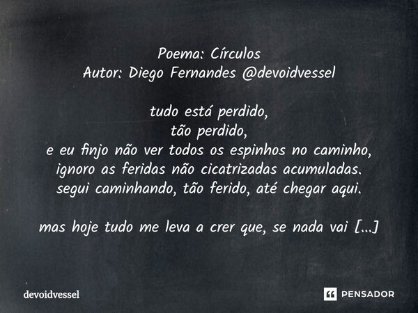 ⁠Poema: Círculos Autor: Diego Fernandes @devoidvessel tudo está perdido, tão perdido, e eu finjo não ver todos os espinhos no caminho, ignoro as feridas não cic... Frase de devoidvessel.