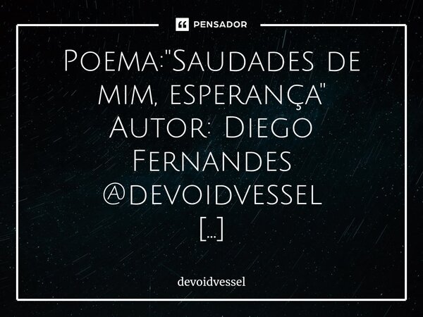 ⁠Poema: "Saudades de mim, esperança" Autor: Diego Fernandes @devoidvessel então eu tento, mais uma vez, seguir em frente, de cabeça erguida, sem desvi... Frase de devoidvessel.