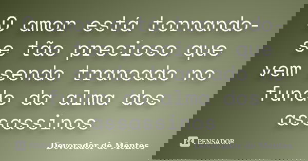 O amor está tornando-se tão precioso que vem sendo trancado no fundo da alma dos assassinos... Frase de Devorador de Mentes.
