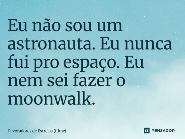 ⁠Eu não sou um astronauta. Eu nunca fui pro espaço. Eu nem sei fazer o moonwalk.... Frase de Devoradores de Estrelas (filme).