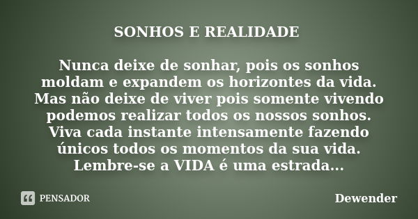 SONHOS E REALIDADE Nunca deixe de sonhar, pois os sonhos moldam e expandem os horizontes da vida. Mas não deixe de viver pois somente vivendo podemos realizar t... Frase de Dewender.