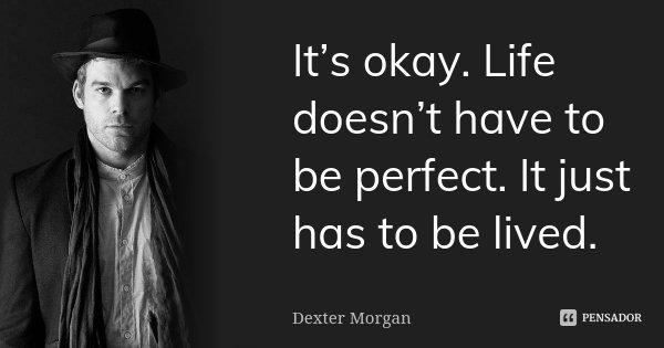 It’s okay. Life doesn’t have to be perfect. It just has to be lived.... Frase de Dexter Morgan.
