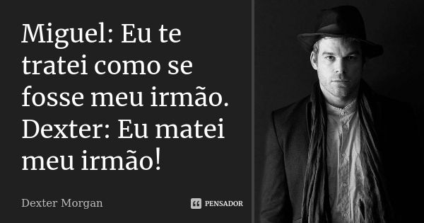 Miguel: Eu te tratei como se fosse meu irmão. Dexter: Eu matei meu irmão!... Frase de Dexter Morgan.