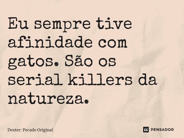 ⁠Eu sempre tive afinidade com gatos. São os serial killers da natureza.... Frase de Dexter: Pecado Original.