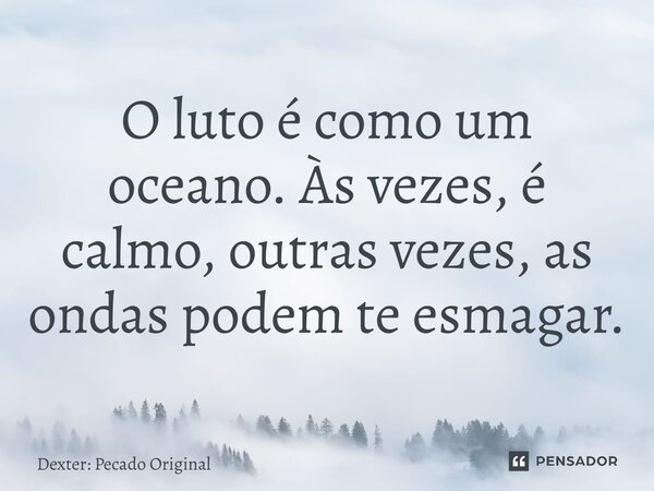 ⁠O luto é como um oceano. Às vezes, é calmo, outras vezes, as ondas podem te esmagar.... Frase de Dexter: Pecado Original.
