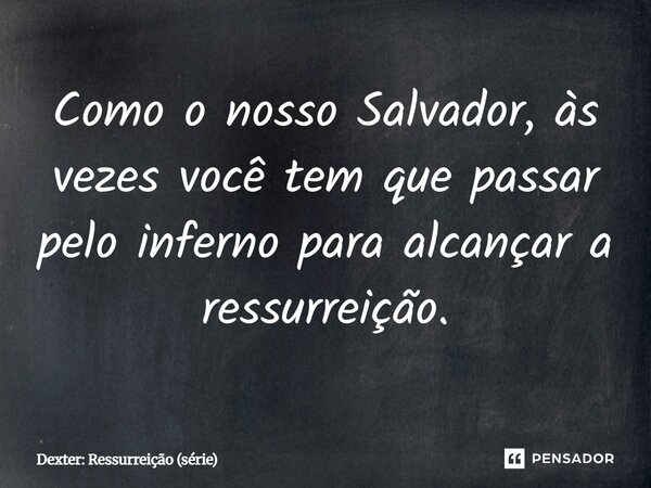 ⁠Como o nosso Salvador, às vezes você tem que passar pelo inferno para alcançar a ressurreição.... Frase de Dexter: Ressurreição (série).